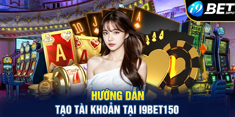 Hướng dẫn tạo tài khoản tại i9bet150