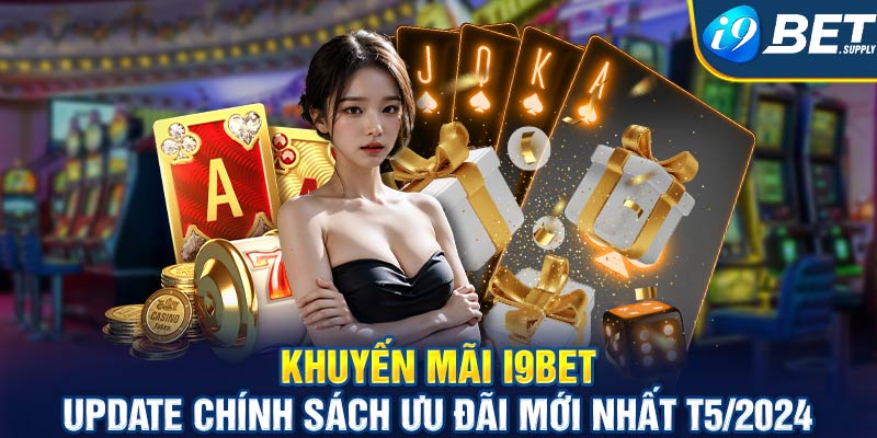 Khuyến mãi I9bet - Update chính sách ưu đãi mới nhất T5/2024